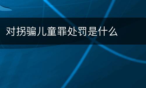 对拐骗儿童罪处罚是什么
