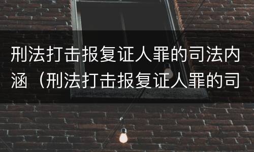 刑法打击报复证人罪的司法内涵（刑法打击报复证人罪的司法内涵是）
