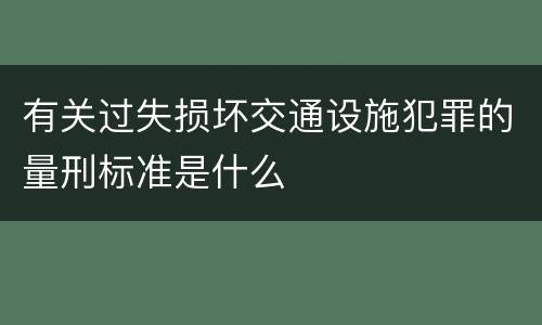 有关过失损坏交通设施犯罪的量刑标准是什么