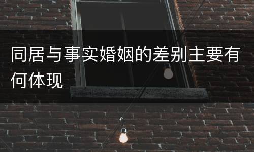 同居与事实婚姻的差别主要有何体现