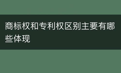 商标权和专利权区别主要有哪些体现