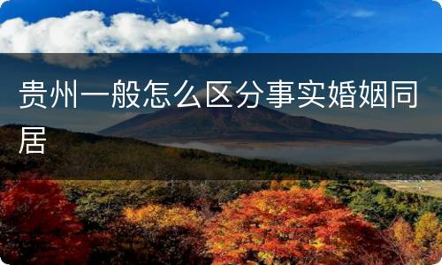 贵州一般怎么区分事实婚姻同居