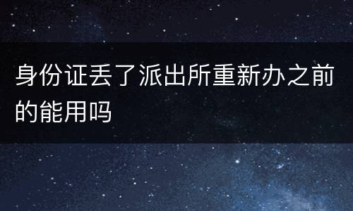 身份证丢了派出所重新办之前的能用吗