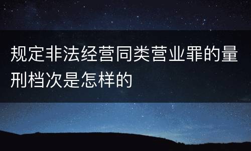 规定非法经营同类营业罪的量刑档次是怎样的