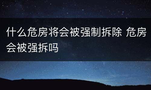 什么危房将会被强制拆除 危房会被强拆吗