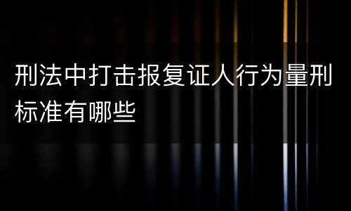 刑法中打击报复证人行为量刑标准有哪些