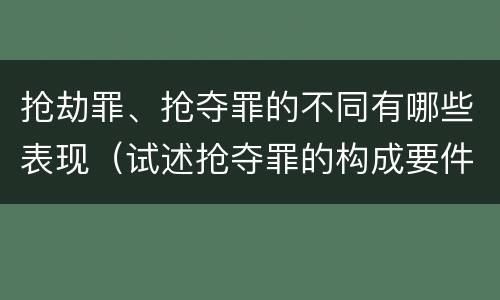 抢劫罪、抢夺罪的不同有哪些表现（试述抢夺罪的构成要件以及与抢劫罪的区别）