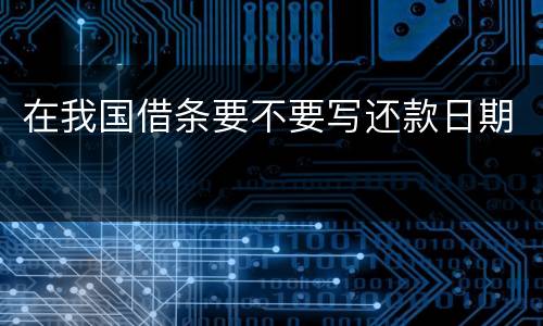 在我国借条要不要写还款日期