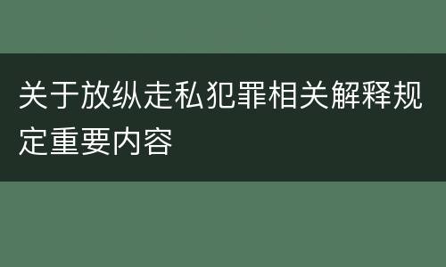 关于放纵走私犯罪相关解释规定重要内容