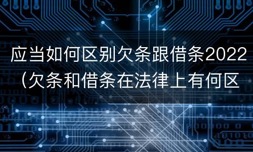应当如何区别欠条跟借条2022（欠条和借条在法律上有何区别）