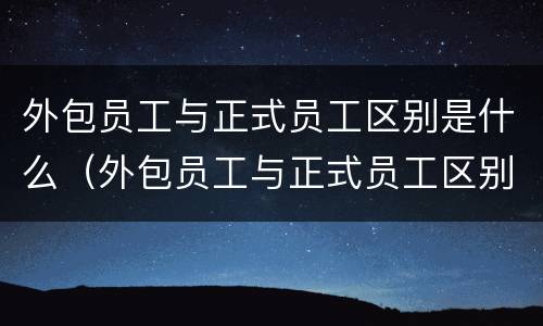 外包员工与正式员工区别是什么（外包员工与正式员工区别是什么呢）