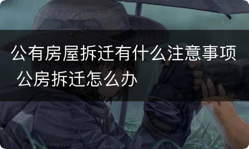 公有房屋拆迁有什么注意事项 公房拆迁怎么办