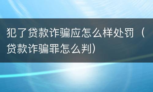 犯了贷款诈骗应怎么样处罚（贷款诈骗罪怎么判）