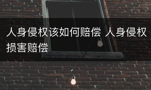 人身侵权该如何赔偿 人身侵权损害赔偿