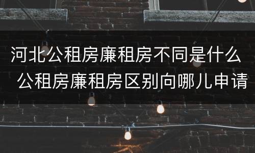 河北公租房廉租房不同是什么 公租房廉租房区别向哪儿申请