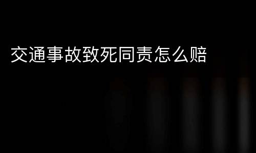 交通事故致死同责怎么赔