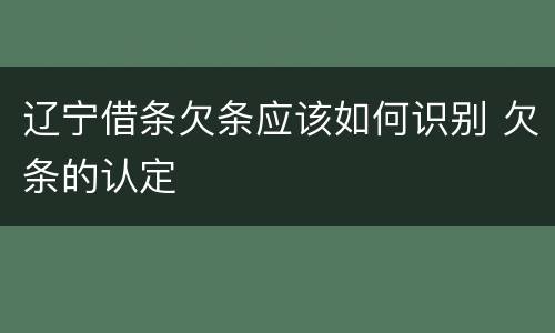 辽宁借条欠条应该如何识别 欠条的认定
