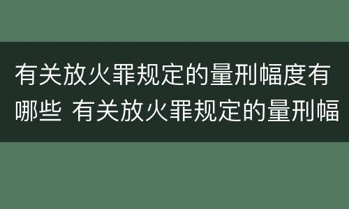 有关放火罪规定的量刑幅度有哪些 有关放火罪规定的量刑幅度有哪些情形