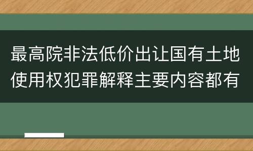 最高院非法低价出让国有土地使用权犯罪解释主要内容都有哪些