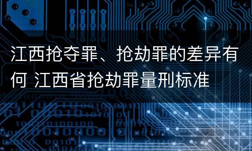 江西抢夺罪、抢劫罪的差异有何 江西省抢劫罪量刑标准