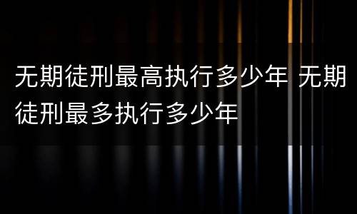 无期徒刑最高执行多少年 无期徒刑最多执行多少年