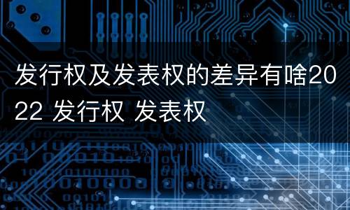 发行权及发表权的差异有啥2022 发行权 发表权