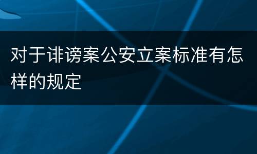 对于诽谤案公安立案标准有怎样的规定