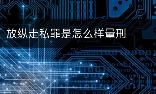 放纵走私罪是怎么样量刑