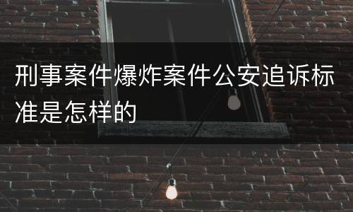 刑事案件爆炸案件公安追诉标准是怎样的