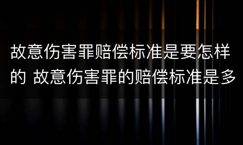 故意伤害罪赔偿标准是要怎样的 故意伤害罪的赔偿标准是多少