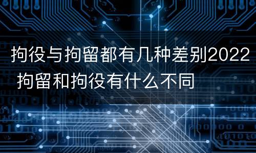 拘役与拘留都有几种差别2022 拘留和拘役有什么不同