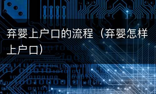 弃婴上户口的流程（弃婴怎样上户口）