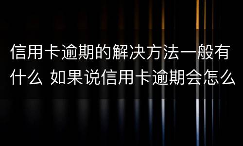 信用卡逾期的解决方法一般有什么 如果说信用卡逾期会怎么样