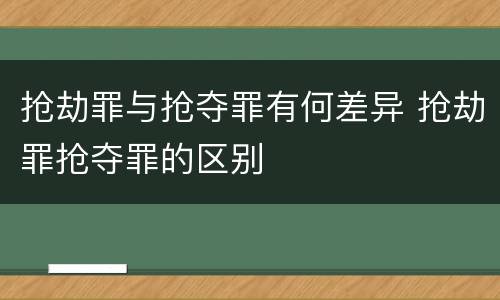 抢劫罪与抢夺罪有何差异 抢劫罪抢夺罪的区别