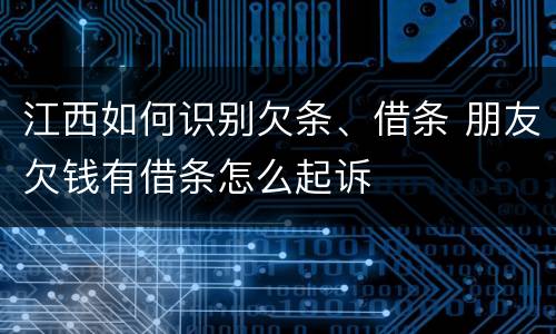 江西如何识别欠条、借条 朋友欠钱有借条怎么起诉