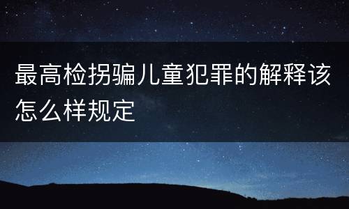 最高检拐骗儿童犯罪的解释该怎么样规定