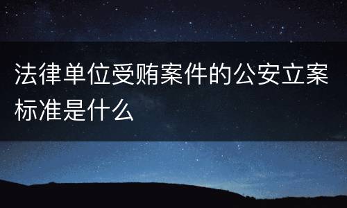 法律单位受贿案件的公安立案标准是什么