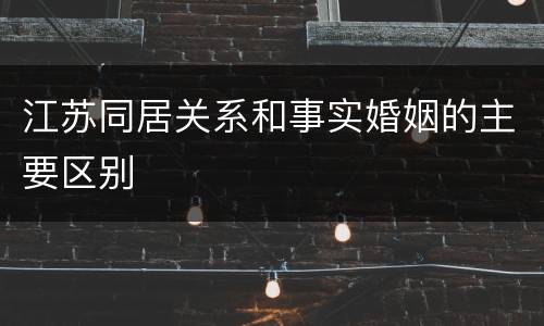 江苏同居关系和事实婚姻的主要区别