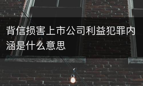 背信损害上市公司利益犯罪内涵是什么意思