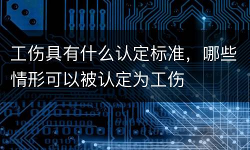 工伤具有什么认定标准，哪些情形可以被认定为工伤