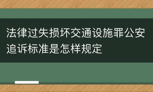 法律过失损坏交通设施罪公安追诉标准是怎样规定