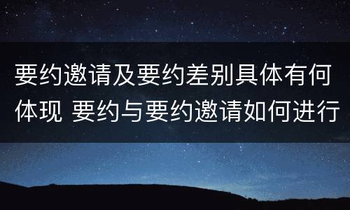 要约邀请及要约差别具体有何体现 要约与要约邀请如何进行有效区分?