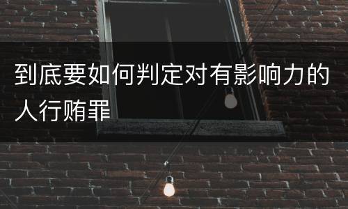 到底要如何判定对有影响力的人行贿罪