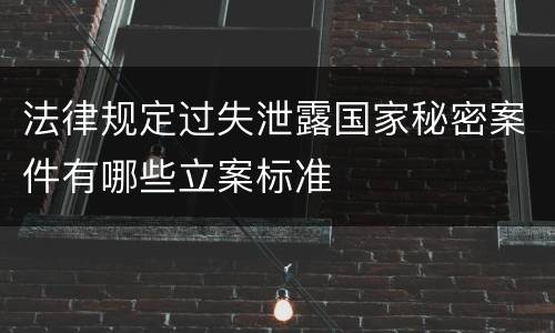 法律规定过失泄露国家秘密案件有哪些立案标准