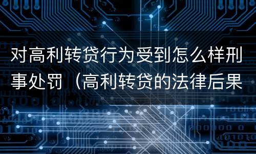 对高利转贷行为受到怎么样刑事处罚（高利转贷的法律后果）