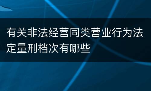 有关非法经营同类营业行为法定量刑档次有哪些