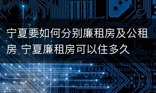 宁夏要如何分别廉租房及公租房 宁夏廉租房可以住多久