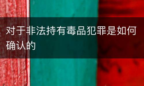 对于非法持有毒品犯罪是如何确认的