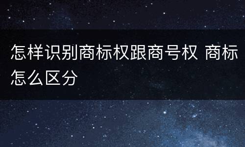 怎样识别商标权跟商号权 商标怎么区分