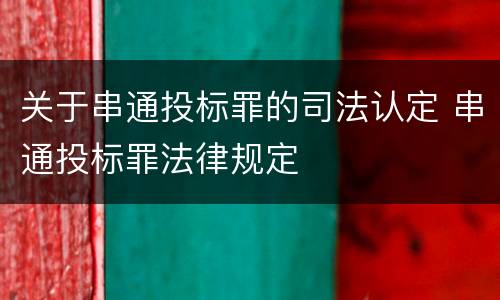 关于串通投标罪的司法认定 串通投标罪法律规定